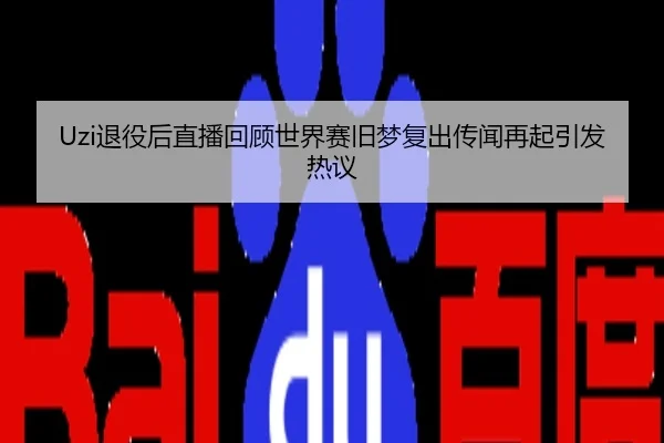Uzi退役后直播回顾世界赛旧梦复出传闻再起引发热议