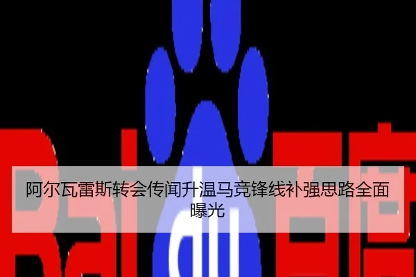 阿尔瓦雷斯转会传闻升温马竞锋线补强思路全面曝光